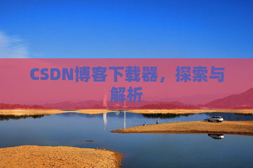 CSDN博客下载器，探索与解析