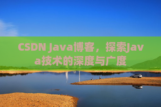 CSDN Java博客,探索Java技术的深度与广度